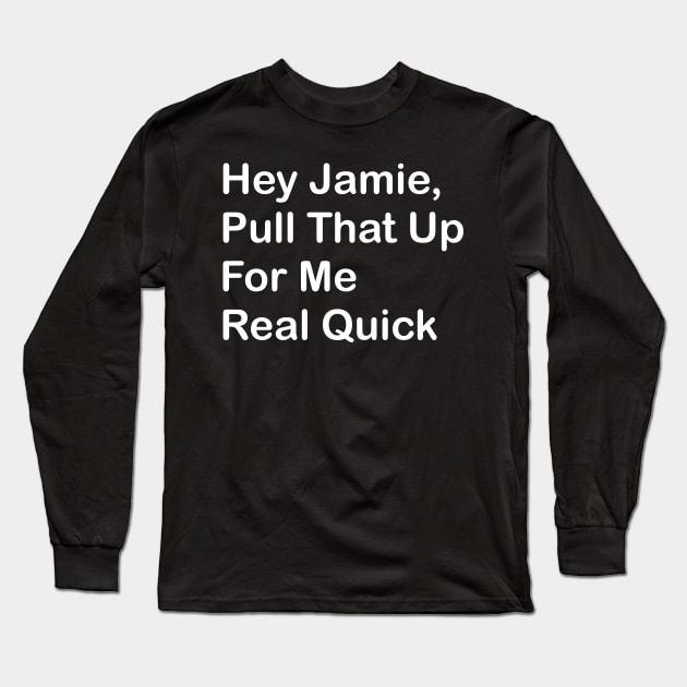 Hey Jaimie, Pull That Up For Me Real Quick Long Sleeve T-Shirt by SubtleSplit